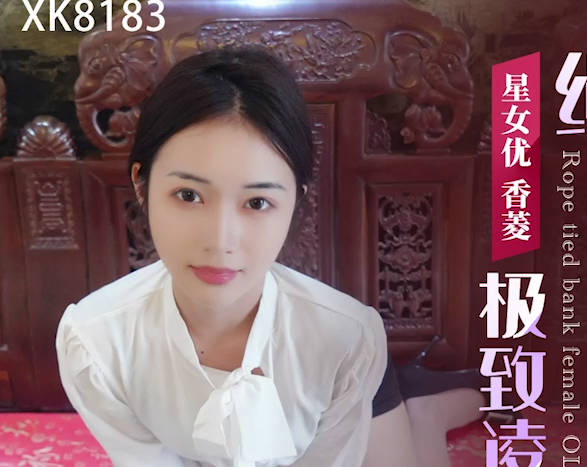星空无限传媒.XK8183.香菱.极致凌辱.绳绑银行女OL