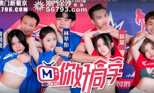 麻豆传媒映画.你好同学EP4.节目篇.管明美.韩棠.白沛瑶.林芊彤.刺激下体的大地游戏