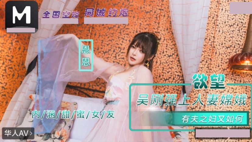 内涵甜蜜女友.NHAV-085.恩恩.吴刚强上人妻嫦娥.有夫之妇又如何