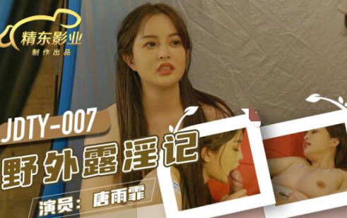 精东影业.JDTY007.唐雨霏.野外露淫记