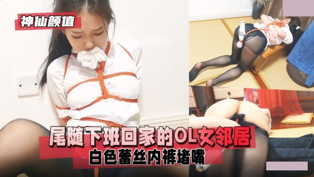 神仙颜值.尾随下班回家的OL女邻居.白色蕾丝内裤堵嘴